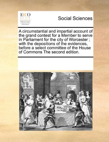 Cover for See Notes Multiple Contributors · A Circumstantial and Impartial Account of the Grand Contest for a Member to Serve in Parliament for the City of Worcester ; with the Depositions of ... of the House of Commons the Second Edition. (Taschenbuch) (2010)