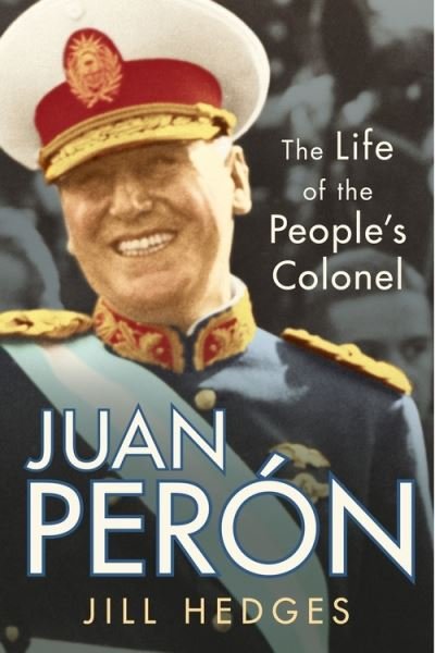 Cover for Hedges, Jill (Oxford Analytica) · Juan Peron: The Life of the People's Colonel (Hardcover Book) (2021)
