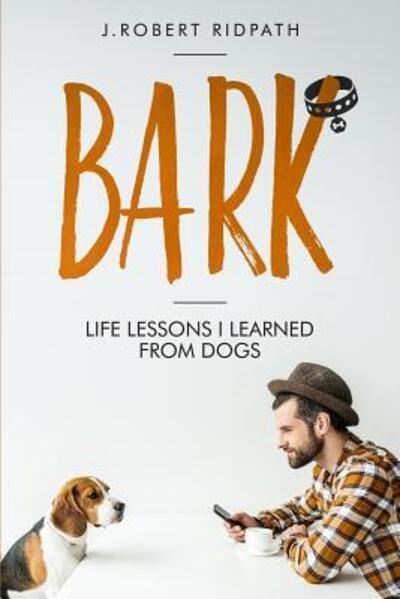 Cover for J Robert Ridpath · Bark Life lessons I learned from dogs (Pocketbok) (2018)