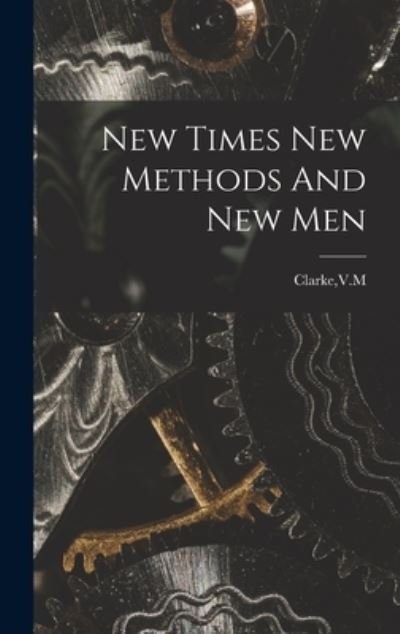 Cover for V M Clarke · New Times New Methods And New Men (Gebundenes Buch) (2021)