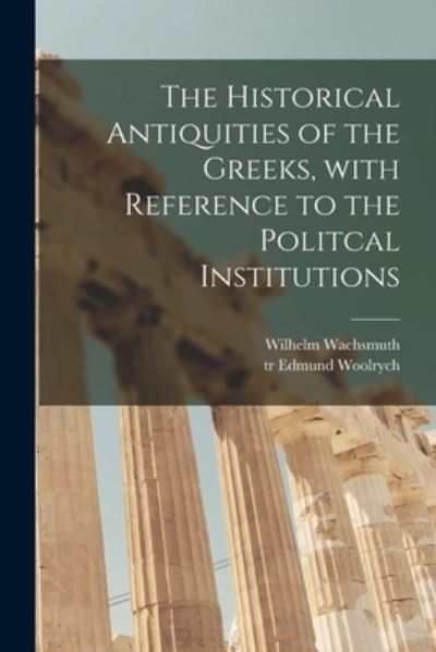 Cover for Wilhelm 1784-1866 Wachsmuth · The Historical Antiquities of the Greeks [microform], With Reference to the Politcal Institutions (Paperback Book) (2021)