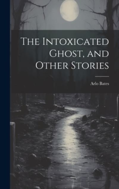 Intoxicated Ghost, and Other Stories - Arlo Bates - Books - Creative Media Partners, LLC - 9781019622711 - July 18, 2023