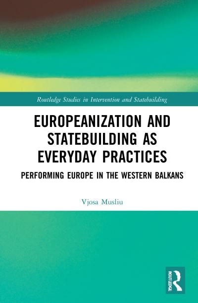 Cover for Musliu, Vjosa (Vrije Universiteit Brussel, Belgium) · Europeanization and Statebuilding as Everyday Practices: Performing Europe in the Western Balkans - Routledge Studies in Intervention and Statebuilding (Paperback Book) (2021)