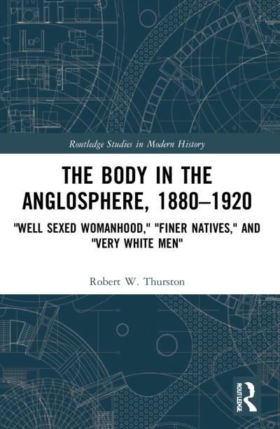 Cover for Thurston, Robert W. (Miami University, USA) · The Body in the Anglosphere, 1880–1920: &quot;Well Sexed Womanhood,&quot; &quot;Finer Natives,&quot; and &quot;Very White Men&quot; - Routledge Studies in Modern History (Paperback Book) (2023)