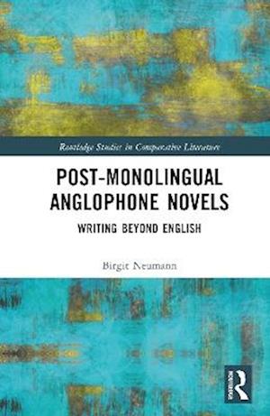 Post-Monolingual Anglophone Novels: Writing Beyond English - Routledge Studies in Comparative Literature - Birgit Neumann - Books - Taylor & Francis Ltd - 9781032971711 - September 19, 2025