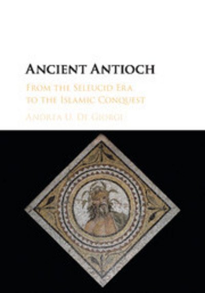 Cover for De Giorgi, Andrea U. (Florida State University) · Ancient Antioch: From the Seleucid Era to the Islamic Conquest (Pocketbok) (2018)