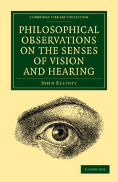 Philosophical Observations on the Senses of Vision and Hearing: To Which Are Added, a Treatise on Harmonic Sounds, and an Essay on Combustion and Animal Heat - Cambridge Library Collection - History of Medicine - John Elliott - Books - Cambridge University Press - 9781108061711 - July 4, 2013
