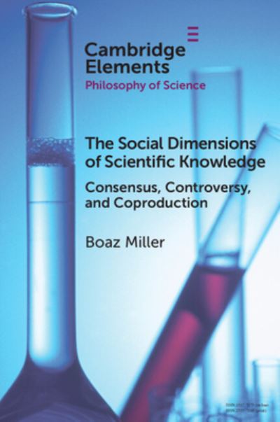 Cover for Miller, Boaz (Zefat Academic College) · The Social Dimensions of Scientific Knowledge: Consensus, Controversy, and Coproduction - Elements in the Philosophy of Science (Paperback Book) (2024)