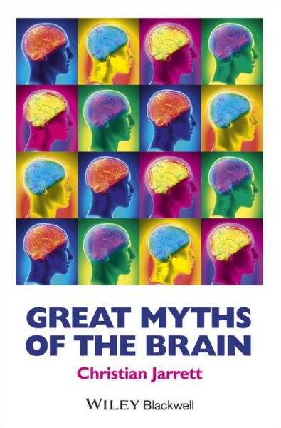 Great Myths of the Brain - Great Myths of Psychology - Jarrett, Christian (Editor, BPS Research Digest; author of Brain Watch blog for WIRED) - Books - John Wiley and Sons Ltd - 9781118312711 - October 17, 2014