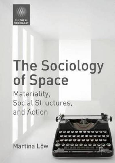 Cover for Martina Loew · The Sociology of Space: Materiality, Social Structures, and Action - Cultural Sociology (Hardcover Book) [1st ed. 2016 edition] (2016)