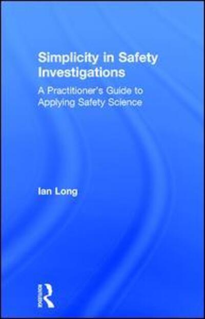 Cover for Ian Long · Simplicity in Safety Investigations: A Practitioner's Guide to Applying Safety Science (Hardcover Book) (2017)