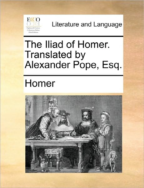 The Iliad of Homer. Translated by Alexander Pope, Esq. - Homer - Bücher - Gale Ecco, Print Editions - 9781170846711 - 10. Juni 2010