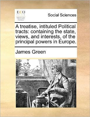 Cover for James Green · A Treatise, Intituled Political Tracts: Containing the State, Views, and Interests, of the Principal Powers in Europe. (Paperback Book) (2010)