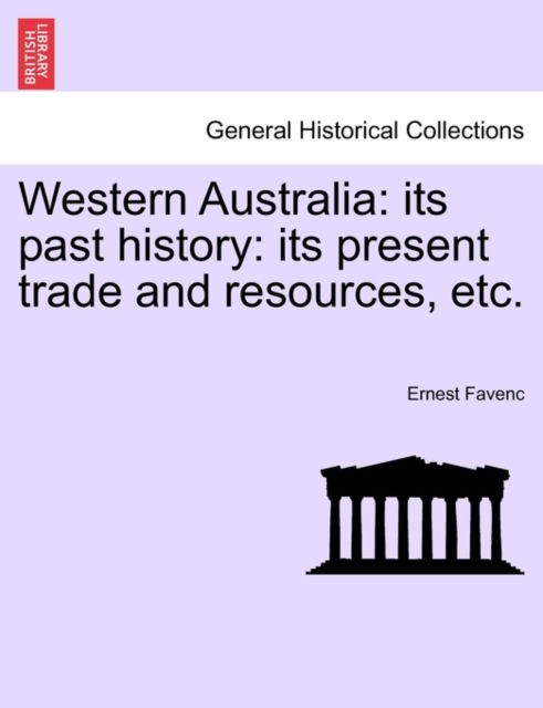 Western Australia: Its Past History: Its Present Trade and Resources, Etc. - Ernest Favenc - Books - British Library, Historical Print Editio - 9781241423711 - March 25, 2011