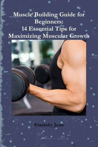 Cover for Frantzky Jean · Muscle Building Guide for Beginners: 14 Essential Tips for Maximizing Muscular Growth (Paperback Book) (2014)