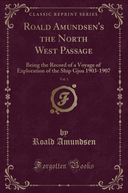 Roald Amundsen's "the North West Passage," Vol. 2 : Being the Record of a Voyage of Exploration of the Ship "gjoea" 1903-1907 (Classic Reprint) - Roald Amundsen - Books - Forgotten Books - 9781332446711 - May 27, 2018