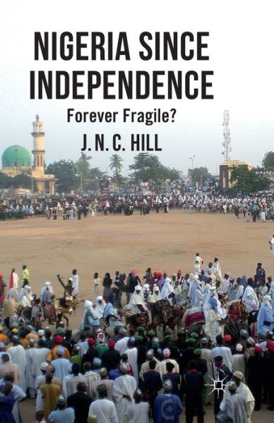 Cover for J. Hill · Nigeria Since Independence: Forever Fragile? (Paperback Book) [1st ed. 2012 edition] (2012)