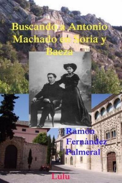 Buscando a Antonio Machado En Soria y Baeza - Ramon Fernandez Palmeral - Bücher - Lulu.com - 9781365116711 - 16. Mai 2016