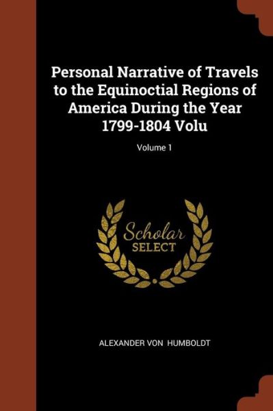 Cover for Alexander von Humboldt · Personal Narrative of Travels to the Equinoctial Regions of America During the Year 1799-1804 Volu; Volume 1 (Taschenbuch) (2017)