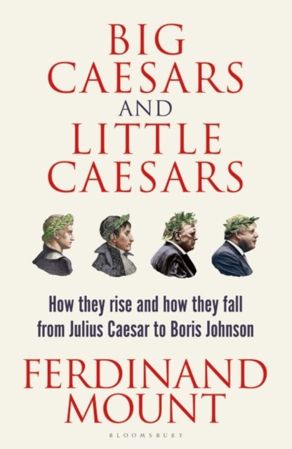 Cover for Ferdinand Mount · Big Caesars and Little Caesars: How They Rise and How They Fall - From Julius Caesar to Boris Johnson (Innbunden bok) (2023)