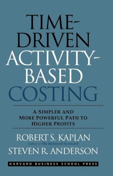 Cover for Robert S. Kaplan · Time-Driven Activity-Based Costing: A Simpler and More Powerful Path to Higher Profits (Hardcover Book) (2007)