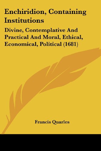 Cover for Francis Quarles · Enchiridion, Containing Institutions: Divine, Contemplative and Practical and Moral, Ethical, Economical, Political (1681) (Paperback Book) (2008)