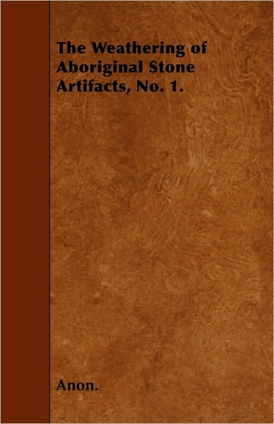 The Weathering of Aboriginal Stone Artifacts, No. 1. - Anon. - Books - Jackson Press - 9781445559711 - April 1, 2010