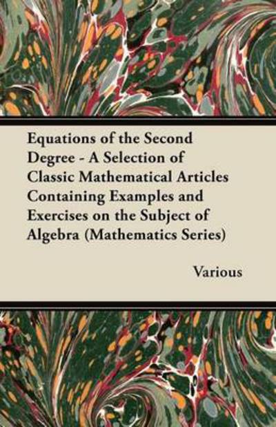Equations of the Second Degree - A Selection of Classic Mathematical Articles Containing Examples and Exercises on the Subject of Algebra (Mathematics Series) - V/A - Bøger - Read Books - 9781447456711 - 25. juni 2012