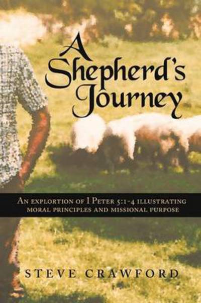 Cover for Steve Crawford · A Shepherd's Journey: an Exploration of I Peter 5:1-4 Illustrating Moral Principles and Missional Purpose (Pocketbok) (2012)