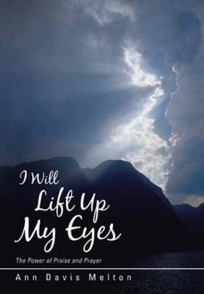 Cover for Ann Davis Melton · I Will Lift Up My Eyes: the Power of Praise and Prayer (Hardcover Book) (2013)