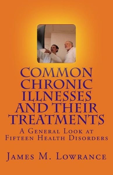 Common Chronic Illnesses and Their Treatments: a General Look at Fifteen Health Disorders - James M Lowrance - Kirjat - Createspace - 9781453804711 - tiistai 31. elokuuta 2010