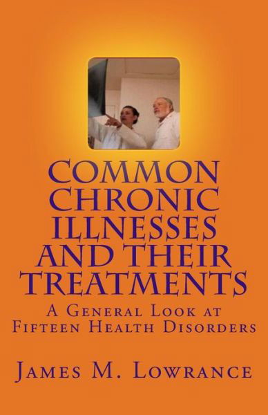 Common Chronic Illnesses and Their Treatments: a General Look at Fifteen Health Disorders - James M Lowrance - Bøger - Createspace - 9781453804711 - 31. august 2010