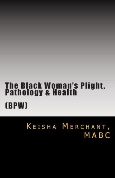 Cover for Mabc Keisha L Merchant · The Black Woman's Plight, Pathology, &amp; Health: the Construction of Identity, Reality &amp; Insanity: Individual, Couples, Family &amp; Professional Matters (Paperback Bog) (2014)