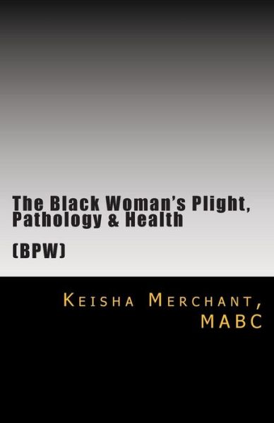 Cover for Mabc Keisha L Merchant · The Black Woman's Plight, Pathology, &amp; Health: the Construction of Identity, Reality &amp; Insanity: Individual, Couples, Family &amp; Professional Matters (Pocketbok) (2014)