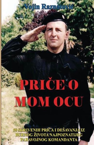 Cover for Vojin Raznatovic · Price O Mom Ocu: 50 Skrivenih Prica I Desavanja Iz Burnog Zivota Najpoznatijeg Paravojnog Komandanta (Paperback Book) (2014)