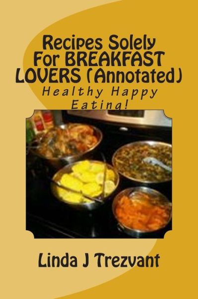 Cover for Linda J Trezvant · Recipes Solely for Breakfast Lovers (Annotated): Healthy Happy Eating! (Paperback Book) (2015)