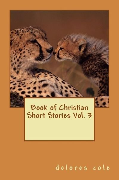 Book of Christian Short Stories Vol. 3 - Delores Cole - Bøker - Createspace - 9781514721711 - 27. juni 2015