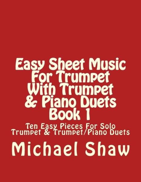 Cover for Michael Shaw · Easy Sheet Music for Trumpet with Trumpet &amp; Piano Duets Book 1: Ten Easy Pieces for Solo Trumpet &amp; Trumpet / Piano Duets (Taschenbuch) (2015)