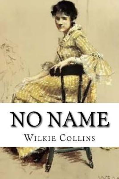 No Name - Wilkie Collins - Livros - Createspace Independent Publishing Platf - 9781534659711 - 13 de junho de 2016