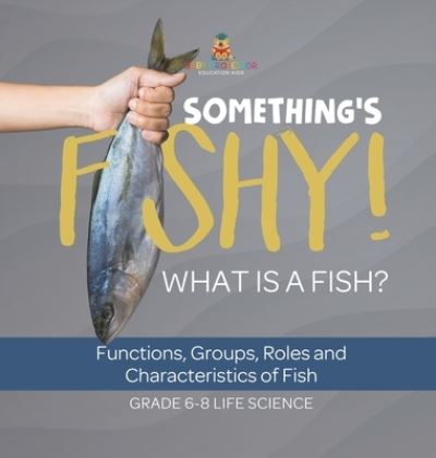 Cover for Baby Professor · Something's Fishy! What Is a Fish? Functions, Groups, Roles and Characteristics of Fish Grade 6-8 Life Science (Book) (2024)