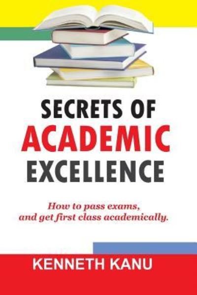 Cover for Kenneth Kanu · The Secrets of Academic Excellence (Paperback Bog) (2017)