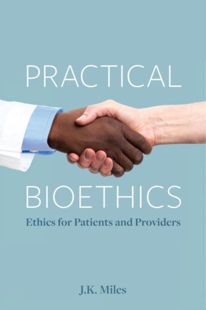 Cover for J.K. Miles · Practical Bioethics: Ethics for Patients and Providers (Paperback Book) (2023)