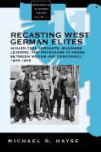 Cover for Michael R. Hayse Hayse · Recasting West German Elites: Higher Civil Servants, Business Leaders, and Physicians in Hesse between Nazism and Democracy, 1945-1955 - Monographs in German History (Hardcover Book) (2003)
