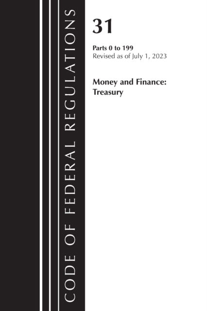 Cover for Office Of The Federal Register (U.S.) · Code of Federal Regulations, Title 31 Money and Finance 0-199, Revised as of July 1, 2023 - Code of Federal Regulations, Title 31 Money and Finance (Paperback Book) (2024)