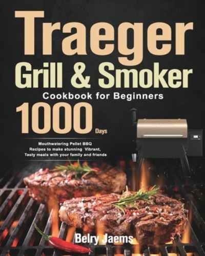 Cover for Belry Jaems · Traeger Grill &amp; Smoker Cookbook for Beginners: 1000-Day Mouthwatering Pellet BBQ Recipes to make stunning Vibrant, Tasty meals with your family and friends (Paperback Book) (2021)