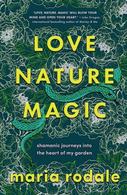 Cover for Maria Rodale · Love, Nature, Magic: Shamanic Journeys into the Heart of My Garden (Innbunden bok) (2023)