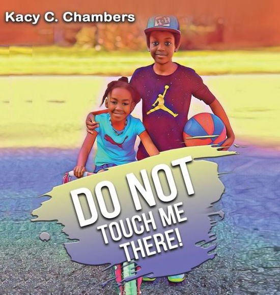 Cover for Kacy C Chambers · Do NOT Touch Me There: An Important Children's Book For Staying Safe and Learning About Their Bodies. (Hardcover Book) [Large type / large print edition] (2020)