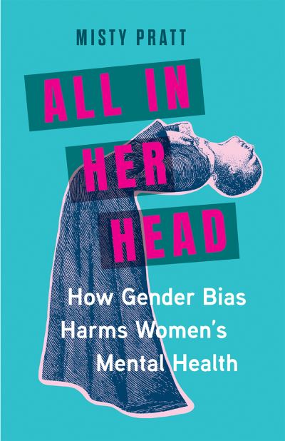 Cover for Misty Pratt · All In Her Head: How Gender Bias Harms Women's Mental Health (Hardcover Book) (2024)