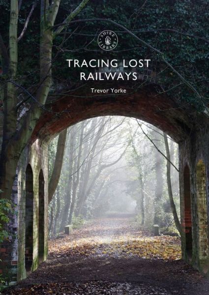 Cover for Yorke, Trevor (Author) · Tracing Lost Railways - Shire Library (Paperback Book) (2020)