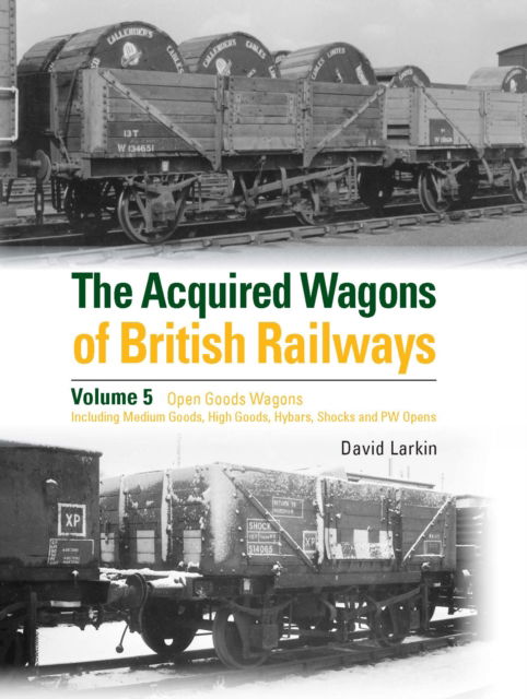 Cover for David Larkin · The Acquired Wagons of British Railways Volume 5: Open Goods Wagons (including Medium Goods, High Goods, Hybars, Shocks and PW Opens) (Gebundenes Buch) (2023)